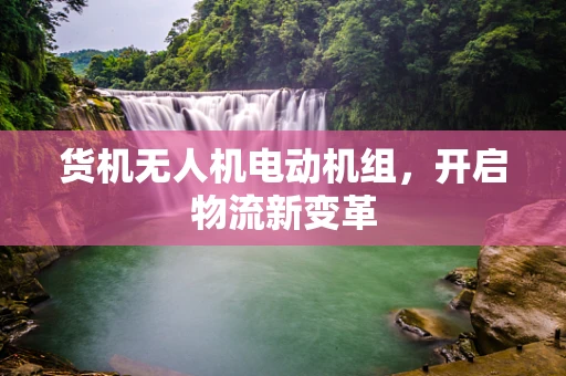 货机无人机电动机组，开启物流新变革