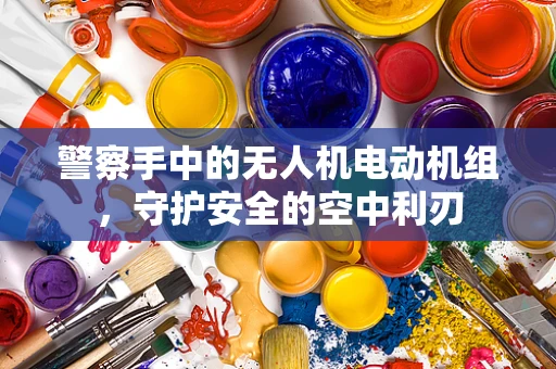 警察手中的无人机电动机组，守护安全的空中利刃