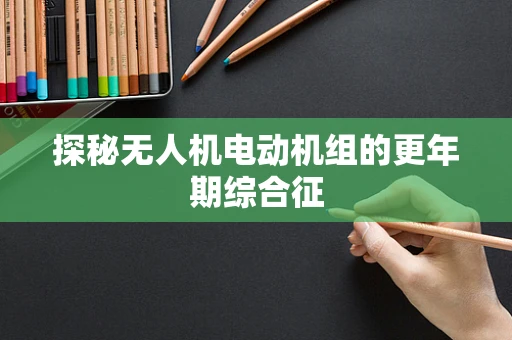 探秘无人机电动机组的更年期综合征