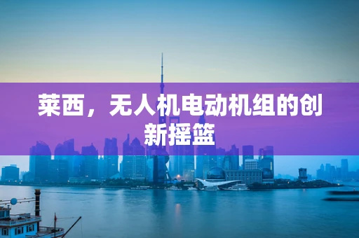 莱西，无人机电动机组的创新摇篮