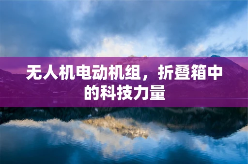 无人机电动机组，折叠箱中的科技力量