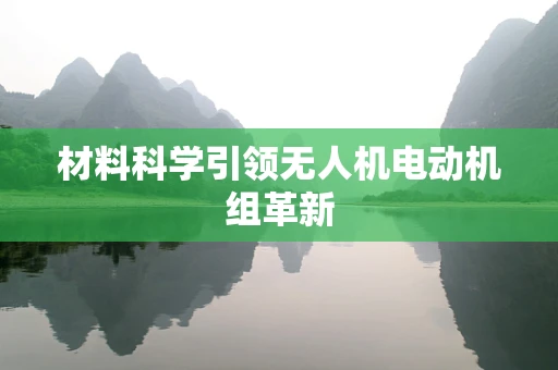 材料科学引领无人机电动机组革新