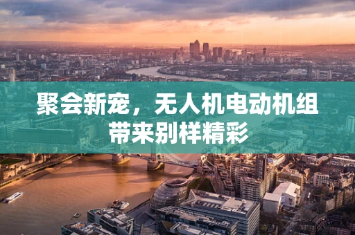 聚会新宠，无人机电动机组带来别样精彩