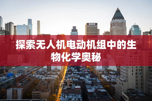 探索无人机电动机组中的生物化学奥秘