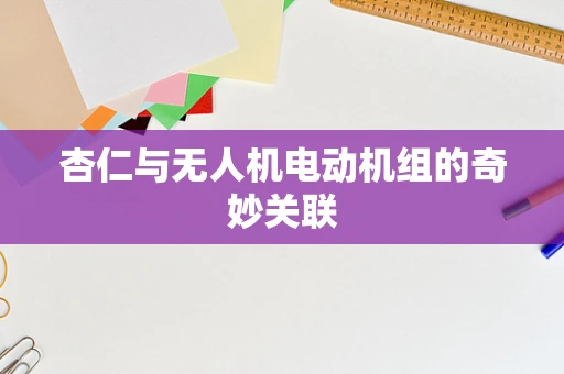 杏仁与无人机电动机组的奇妙关联