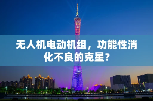 无人机电动机组，功能性消化不良的克星？