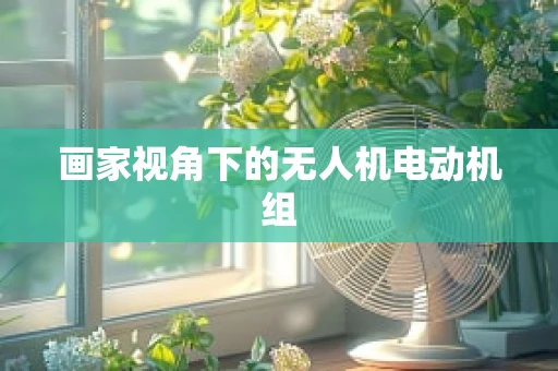 画家视角下的无人机电动机组