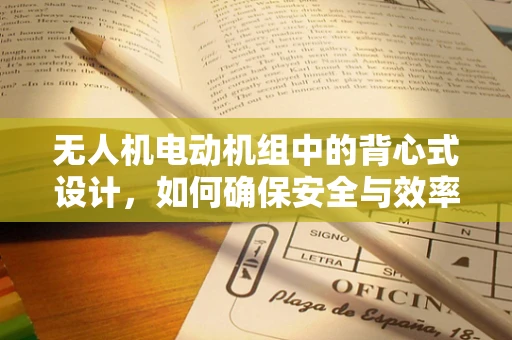 无人机电动机组中的背心式设计，如何确保安全与效率的双重保障？