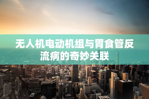 无人机电动机组与胃食管反流病的奇妙关联