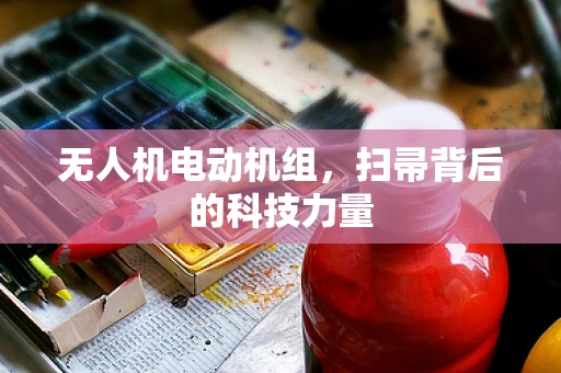 无人机电动机组，扫帚背后的科技力量