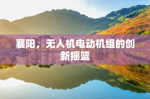 襄阳，无人机电动机组的创新摇篮