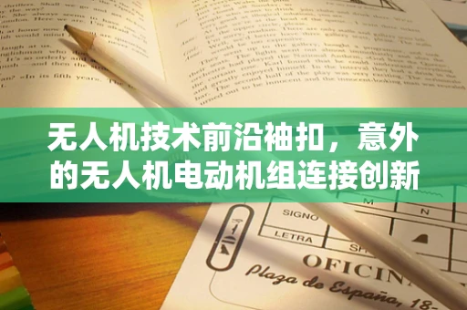 无人机技术前沿袖扣，意外的无人机电动机组连接创新？