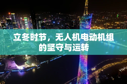 立冬时节，无人机电动机组的坚守与运转