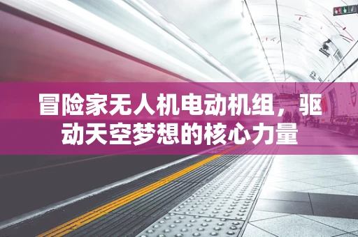 冒险家无人机电动机组，驱动天空梦想的核心力量