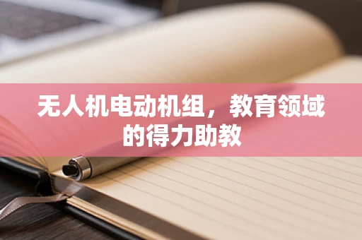 无人机电动机组，教育领域的得力助教