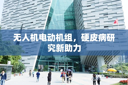 无人机电动机组，硬皮病研究新助力