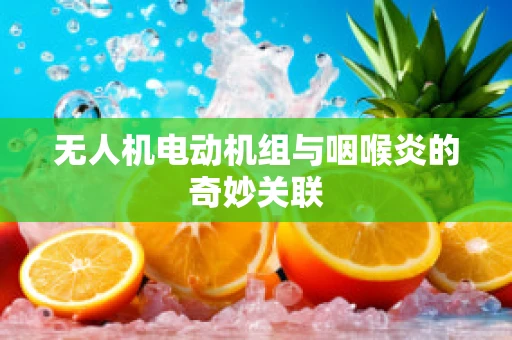 无人机电动机组与咽喉炎的奇妙关联