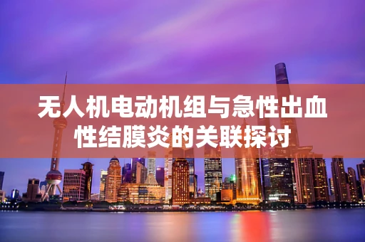 无人机电动机组与急性出血性结膜炎的关联探讨
