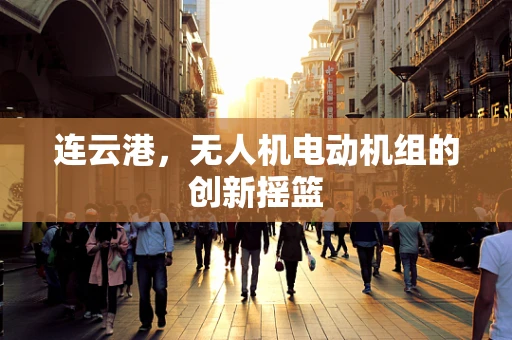 连云港，无人机电动机组的创新摇篮
