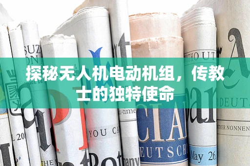 探秘无人机电动机组，传教士的独特使命