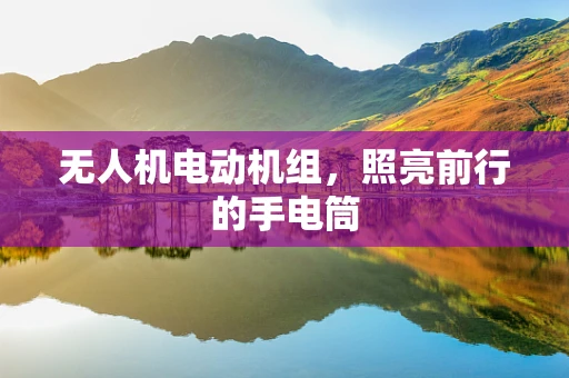 无人机电动机组，照亮前行的手电筒