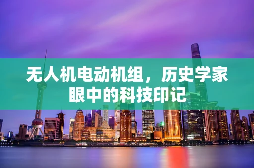 无人机电动机组，历史学家眼中的科技印记