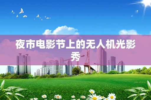 夜市电影节上的无人机光影秀