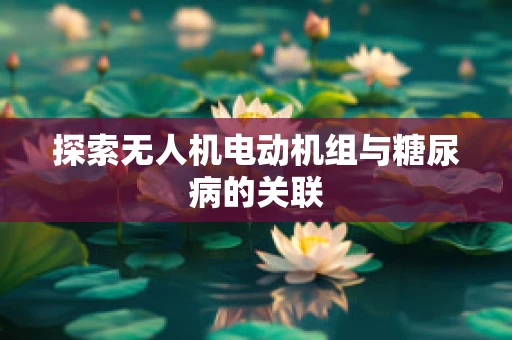 探索无人机电动机组与糖尿病的关联