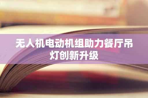无人机电动机组助力餐厅吊灯创新升级