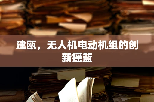 建瓯，无人机电动机组的创新摇篮
