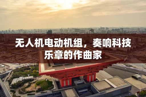 无人机电动机组，奏响科技乐章的作曲家