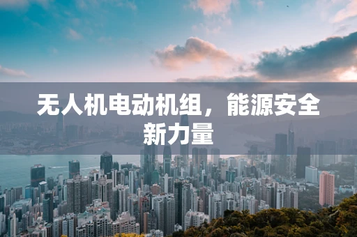 无人机电动机组，能源安全新力量
