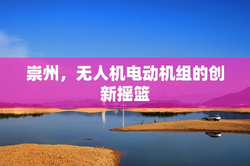崇州，无人机电动机组的创新摇篮
