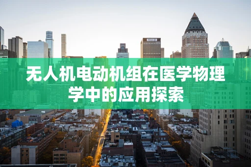 无人机电动机组在医学物理学中的应用探索