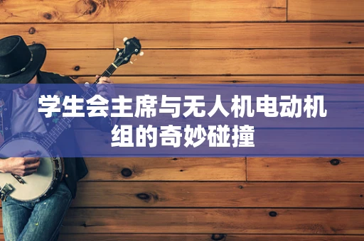学生会主席与无人机电动机组的奇妙碰撞