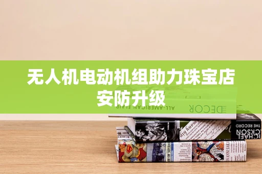 无人机电动机组助力珠宝店安防升级