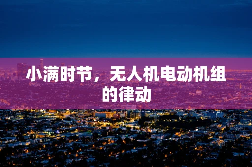 小满时节，无人机电动机组的律动