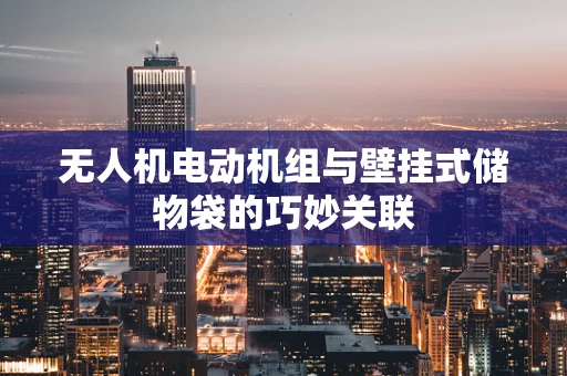 无人机电动机组与壁挂式储物袋的巧妙关联