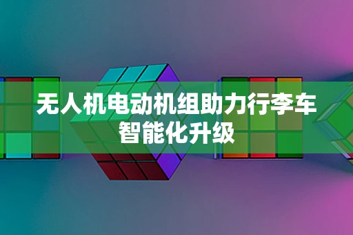 无人机电动机组助力行李车智能化升级