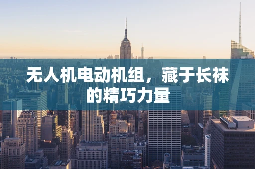 无人机电动机组，藏于长袜的精巧力量