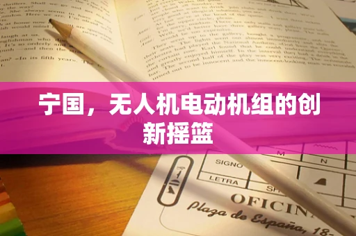 宁国，无人机电动机组的创新摇篮