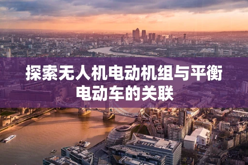 探索无人机电动机组与平衡电动车的关联
