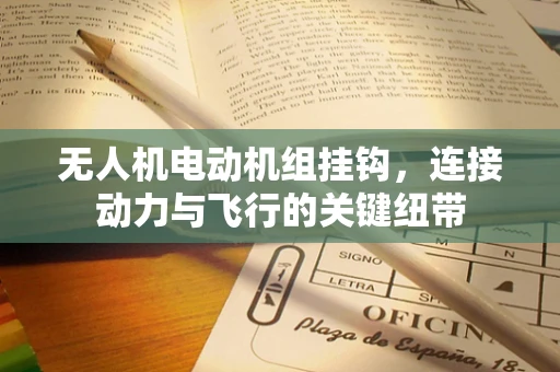 无人机电动机组挂钩，连接动力与飞行的关键纽带