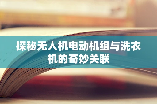 探秘无人机电动机组与洗衣机的奇妙关联