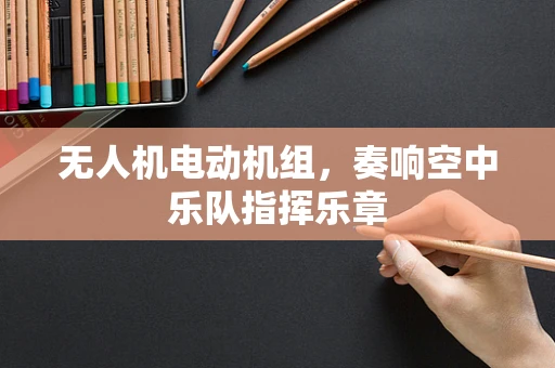 无人机电动机组，奏响空中乐队指挥乐章