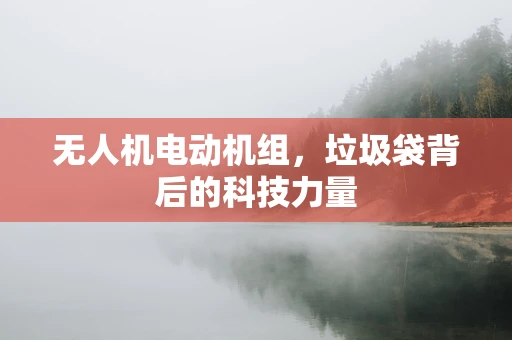 无人机电动机组，垃圾袋背后的科技力量