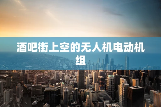 酒吧街上空的无人机电动机组
