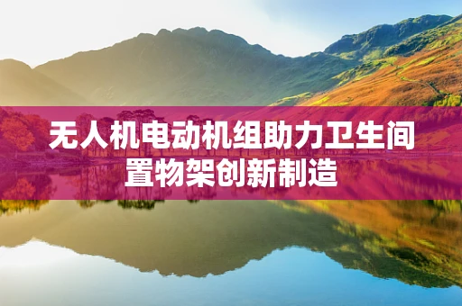 无人机电动机组助力卫生间置物架创新制造