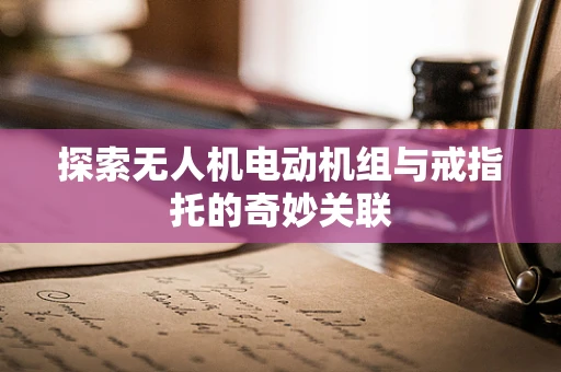 探索无人机电动机组与戒指托的奇妙关联