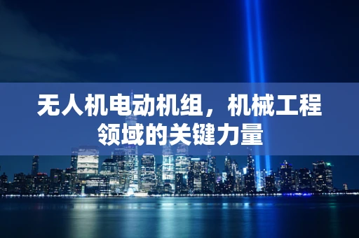 无人机电动机组，机械工程领域的关键力量